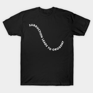 SUBDUCTION LEADS TO OROGENY Geologist Humor - Dark T-Shirt